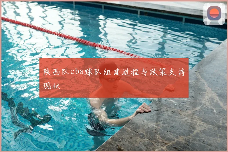 陕西队cba球队组建进程与政策支持现状