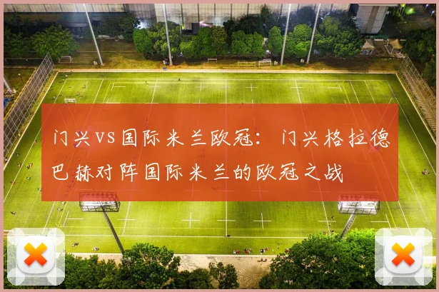 门兴vs国际米兰欧冠:门兴格拉德巴赫对阵国际米兰的欧冠之战