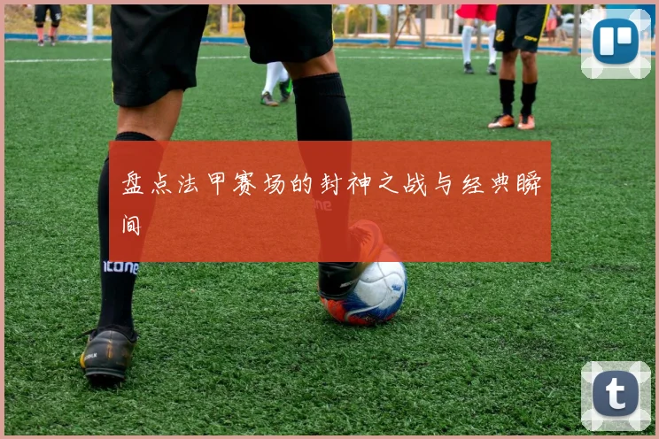 盘点法甲赛场的封神之战与经典瞬间