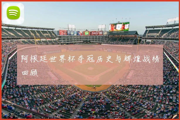 阿根廷世界杯夺冠历史与辉煌战绩回顾