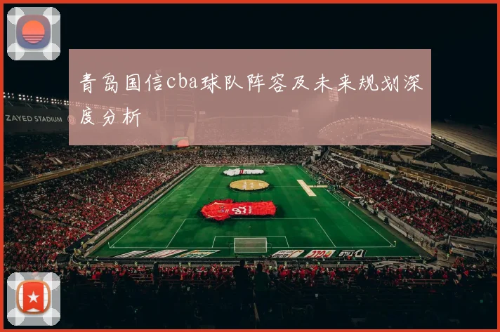 青岛国信cba球队阵容及未来规划深度分析