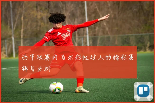 西甲联赛内马尔彩虹过人的精彩集锦与分析