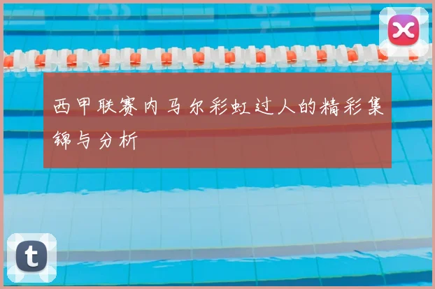 西甲联赛内马尔彩虹过人的精彩集锦与分析
