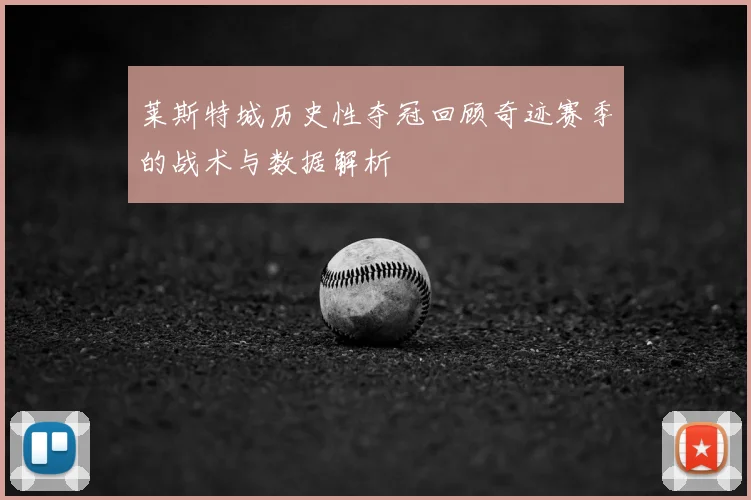 莱斯特城历史性夺冠回顾奇迹赛季的战术与数据解析