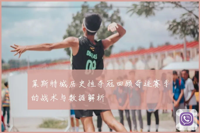 莱斯特城历史性夺冠回顾奇迹赛季的战术与数据解析